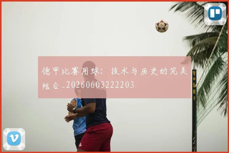德甲比赛用球:技术与历史的完美结合_20260603222203