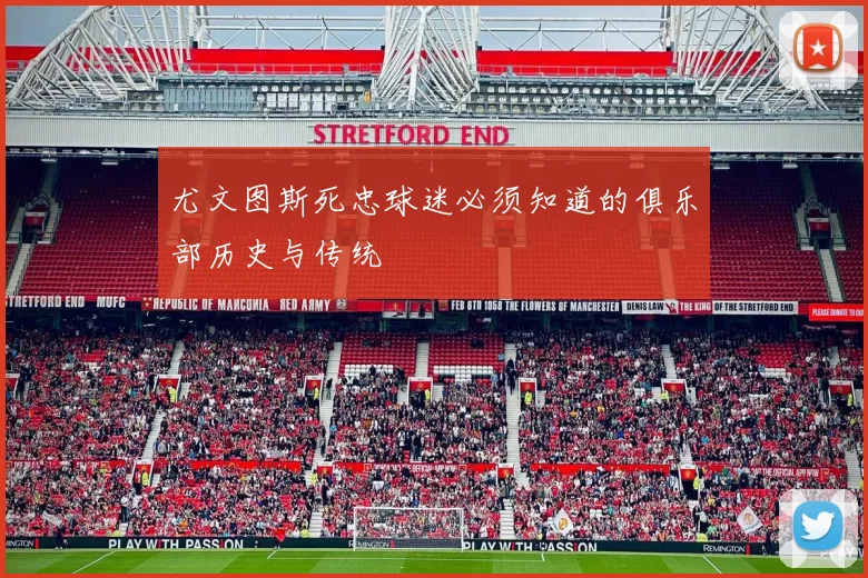 尤文图斯死忠球迷必须知道的俱乐部历史与传统