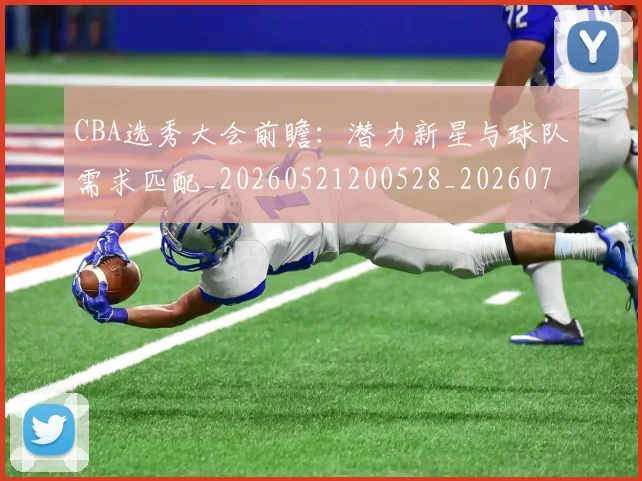 CBA选秀大会前瞻:潜力新星与球队需求匹配_20260521200528_20260702163735