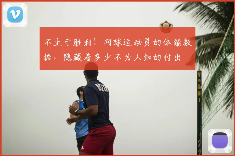 不止于胜利！网球运动员的体能数据，隐藏着多少不为人知的付出