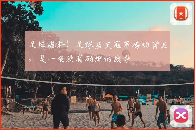 足坛爆料！足球历史冠军榜的背后，是一场没有硝烟的战争
