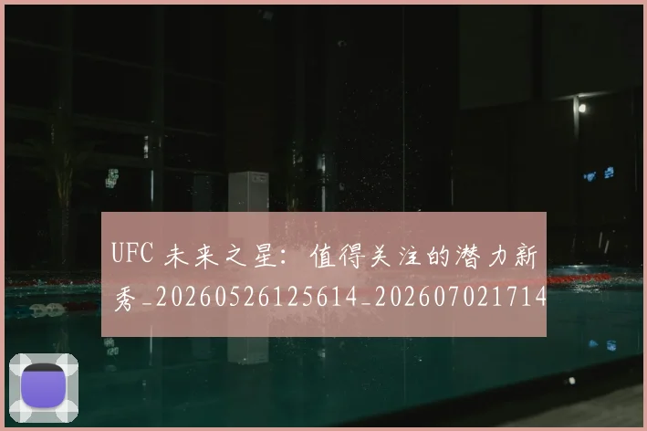 UFC 未来之星:值得关注的潜力新秀_20260526125614_20260702171429