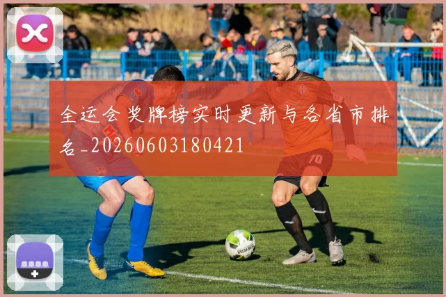 全运会奖牌榜实时更新与各省市排名_20260603180421