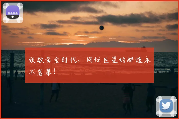 致敬黄金时代,网坛巨星的辉煌永不落幕!