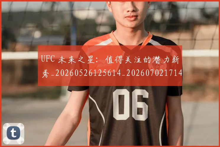 UFC 未来之星:值得关注的潜力新秀_20260526125614_20260702171429