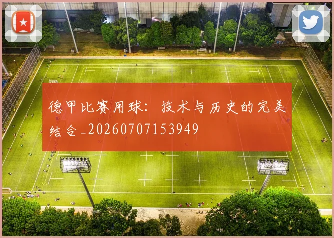 德甲比赛用球:技术与历史的完美结合_20260707153949