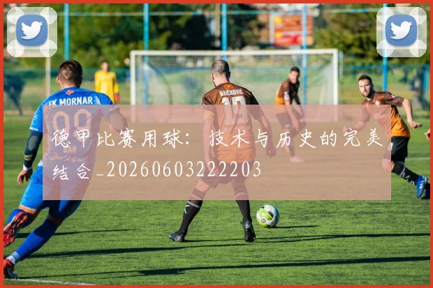 德甲比赛用球:技术与历史的完美结合_20260603222203