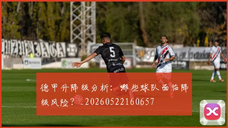 德甲升降级分析:哪些球队面临降级风险?_20260522160657