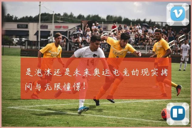 是泡沫还是未来奥运电竞的现实拷问与无限憧憬！