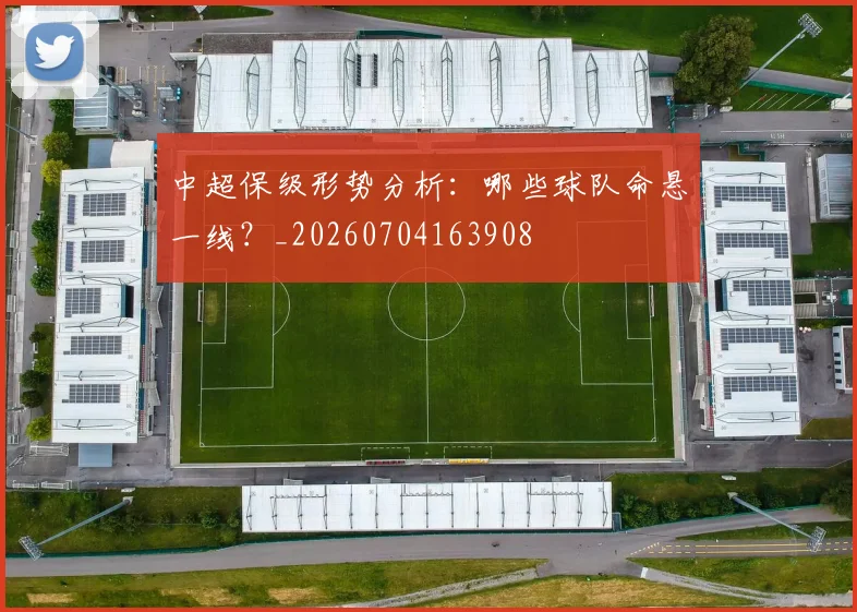 中超保级形势分析:哪些球队命悬一线?_20260704163908