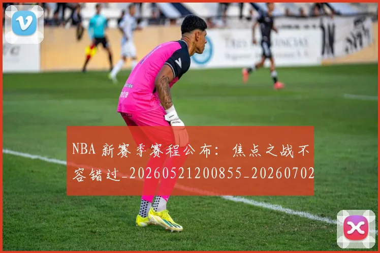 NBA 新赛季赛程公布:焦点之战不容错过_20260521200855_20260702044733