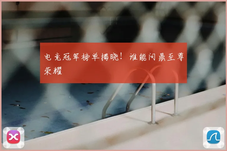 电竞冠军榜单揭晓!谁能问鼎至尊荣耀