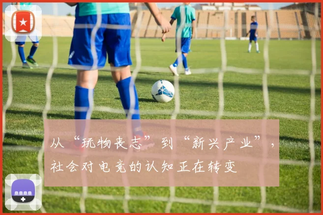 从“玩物丧志”到“新兴产业”，社会对电竞的认知正在转变