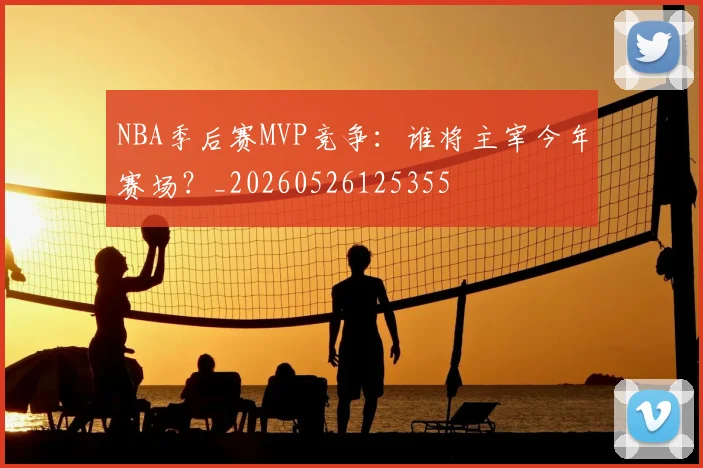 NBA季后赛MVP竞争:谁将主宰今年赛场?_20260526125355