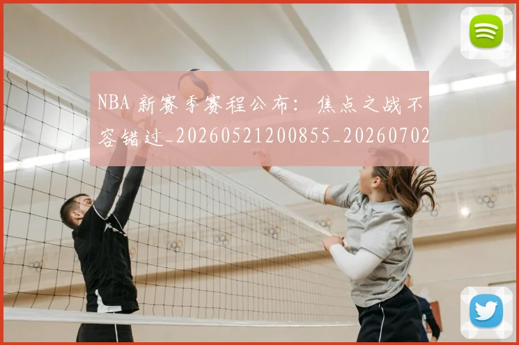 NBA 新赛季赛程公布：焦点之战不容错过_20260521200855_20260702044733