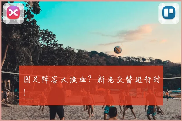 国足阵容大换血?新老交替进行时!