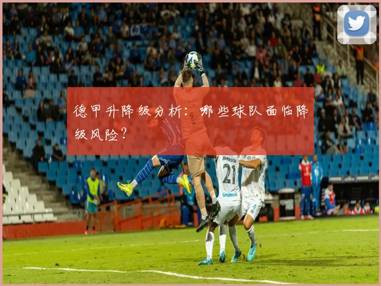 德甲升降级分析：哪些球队面临降级风险？
