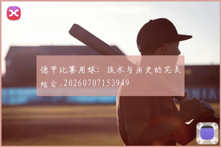 德甲比赛用球:技术与历史的完美结合_20260707153949