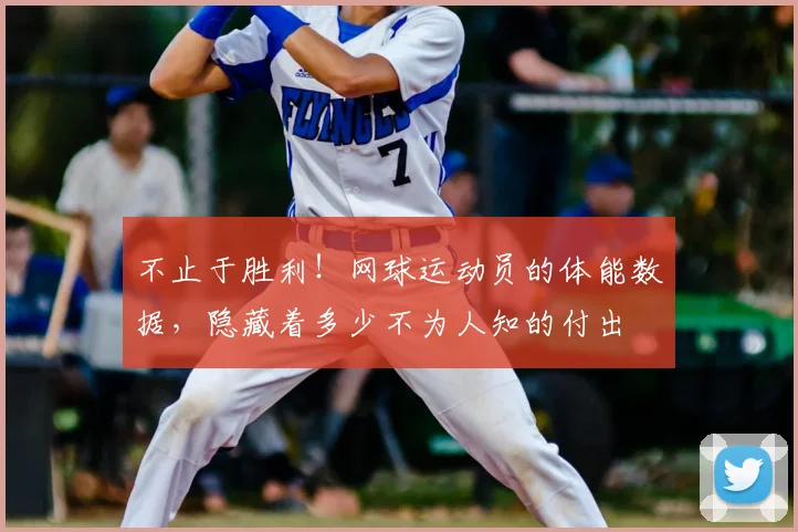 不止于胜利!网球运动员的体能数据,隐藏着多少不为人知的付出
