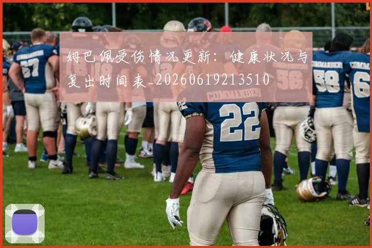 姆巴佩受伤情况更新:健康状况与复出时间表_20260619213510