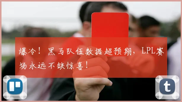爆冷！黑马队伍数据超预期，LPL赛场永远不缺惊喜！