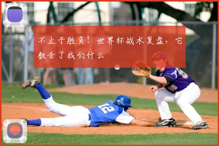 不止于胜负！世界杯战术复盘，它教会了我们什么