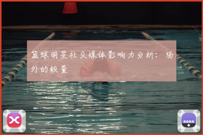 篮球明星社交媒体影响力分析:场外的较量